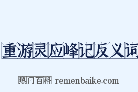 重游灵应峰记反义词是什么意思的图片
